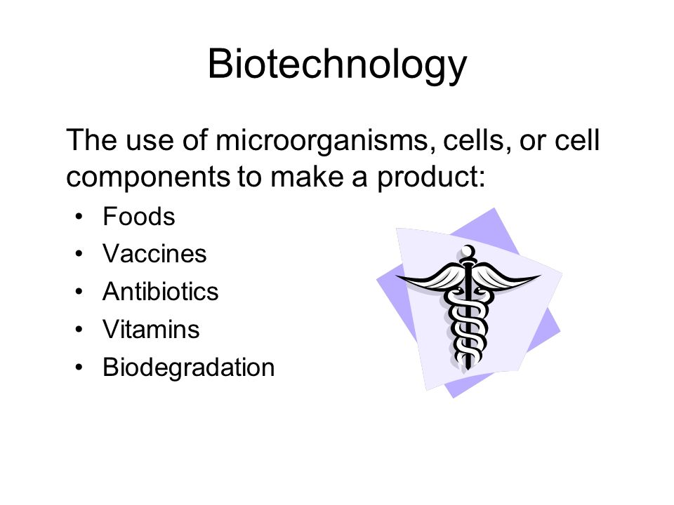 Biotechnology The use of microorganisms, cells, or cell components to make a product: Foods Vaccines Antibiotics Vitamins Biodegradation
