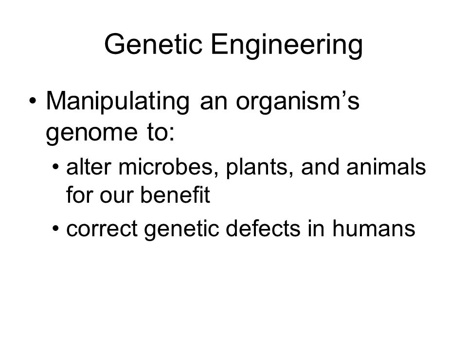 Genetic Engineering Manipulating an organism’s genome to: alter microbes, plants, and animals for our benefit correct genetic defects in humans