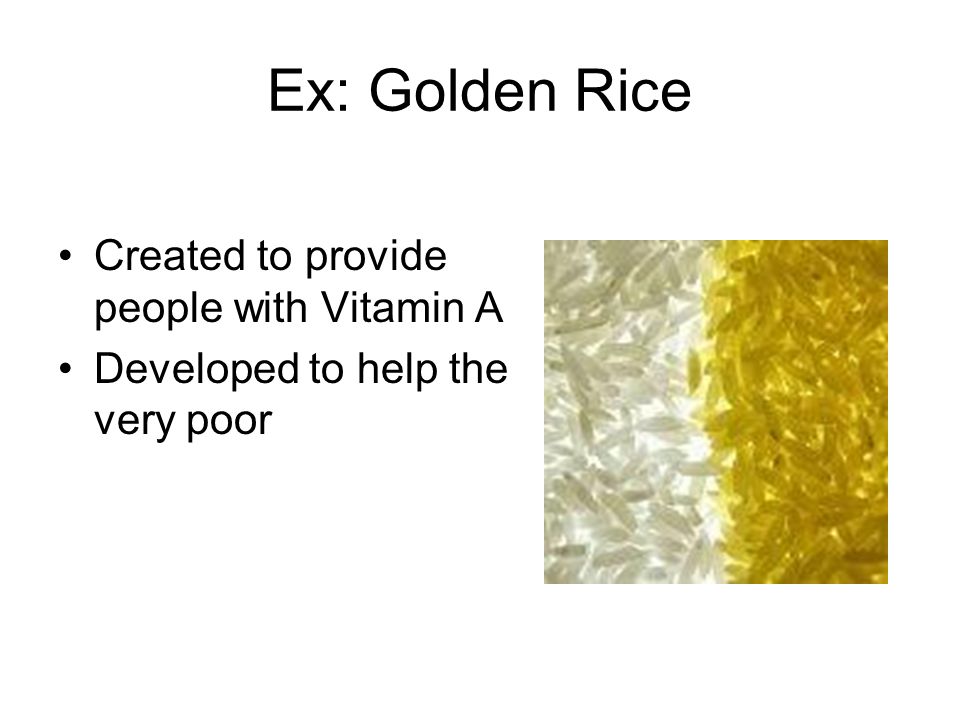 Ex: Golden Rice Created to provide people with Vitamin A Developed to help the very poor