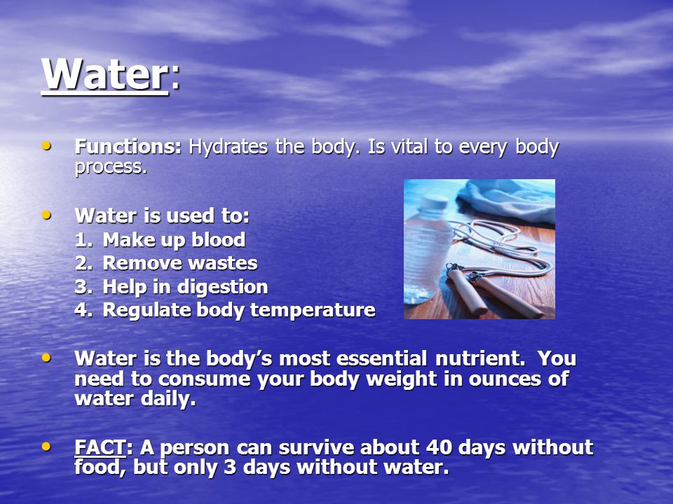 Water: Functions: Hydrates the body. Is vital to every body process.
