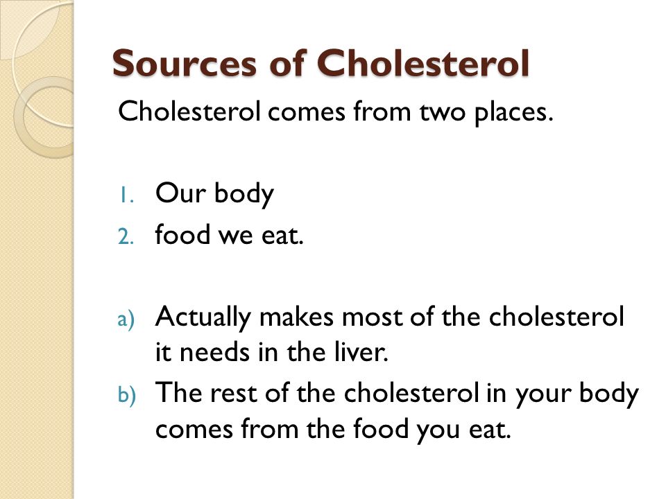 Sources of Cholesterol Cholesterol comes from two places.