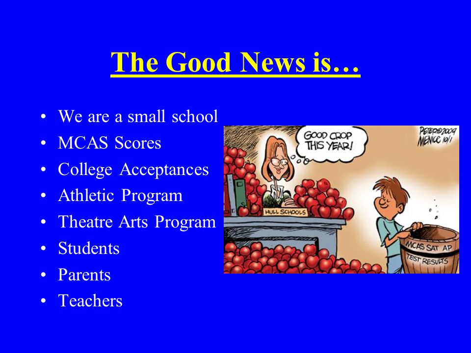 The Good News is… We are a small school MCAS Scores College Acceptances Athletic Program Theatre Arts Program Students Parents Teachers
