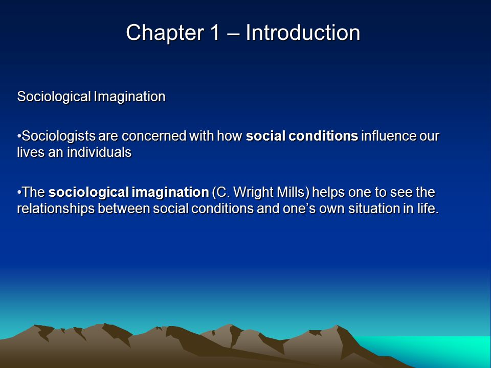 Chapter 1 – Introduction Sociological Imagination Sociologists are concerned with how social conditions influence our lives an individualsSociologists are concerned with how social conditions influence our lives an individuals The sociological imagination (C.