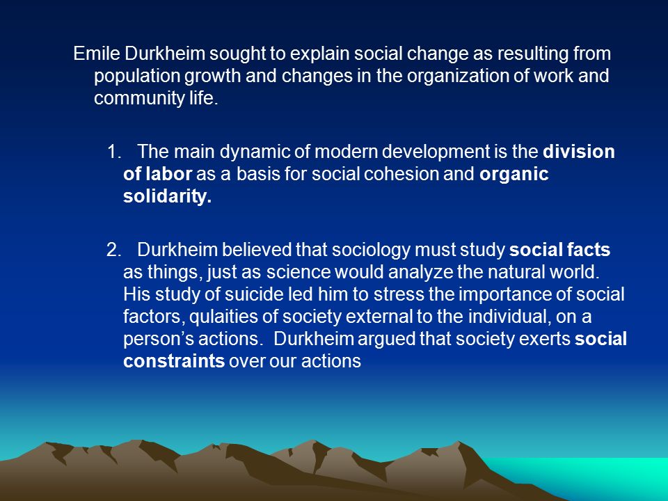 Emile Durkheim sought to explain social change as resulting from population growth and changes in the organization of work and community life.