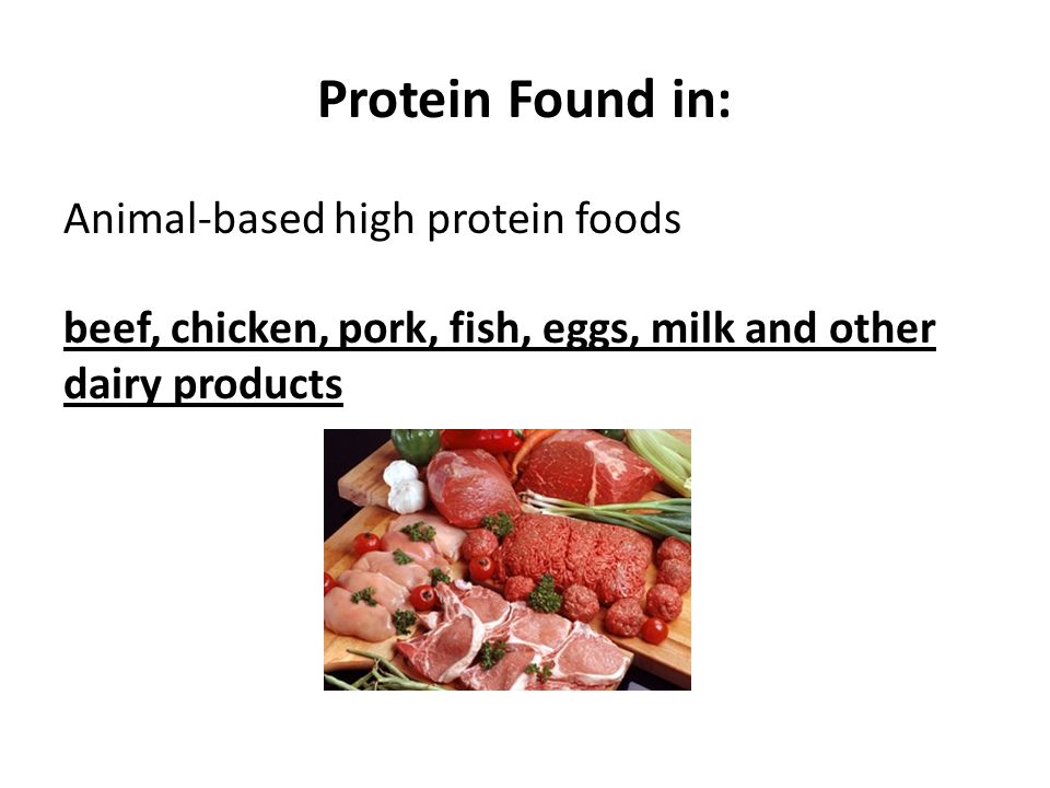 Protein Found in: Animal-based high protein foods beef, chicken, pork, fish, eggs, milk and other dairy products