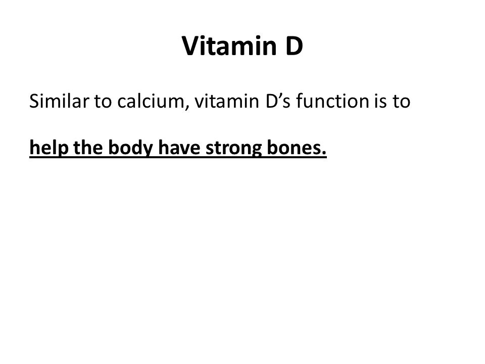 Vitamin D Similar to calcium, vitamin D’s function is to help the body have strong bones.