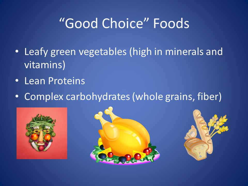 Good Choice Foods Leafy green vegetables (high in minerals and vitamins) Lean Proteins Complex carbohydrates (whole grains, fiber)