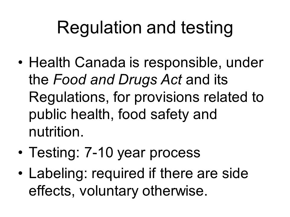 Regulation and testing Health Canada is responsible, under the Food and Drugs Act and its Regulations, for provisions related to public health, food safety and nutrition.