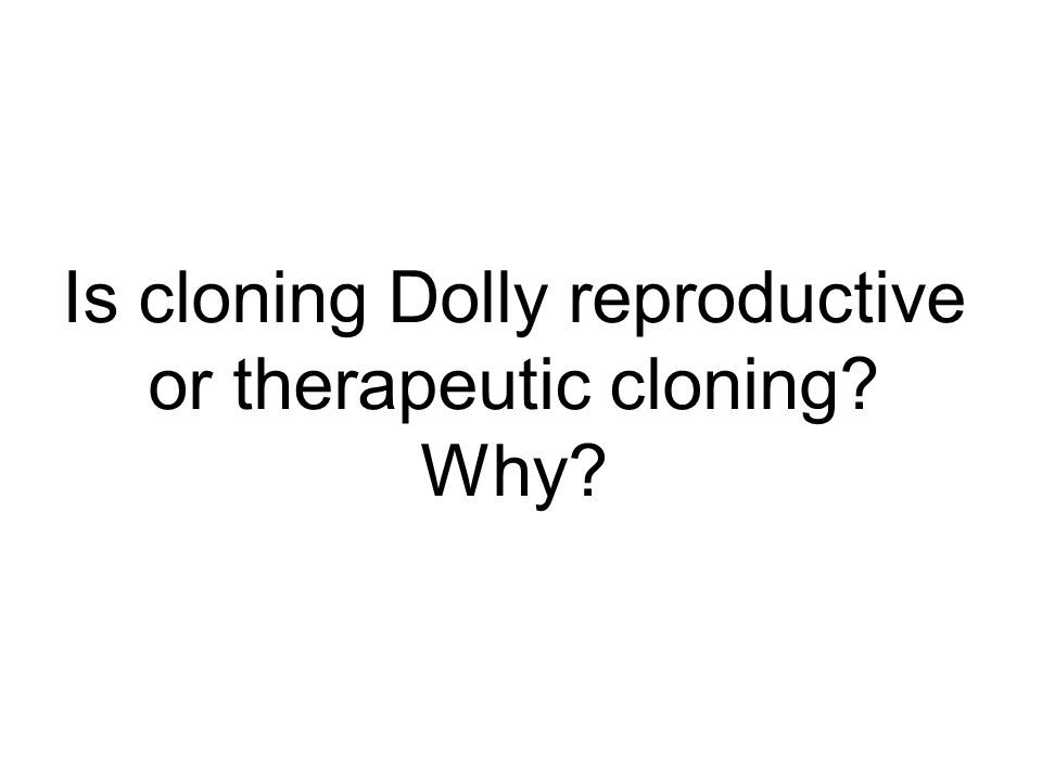 Is cloning Dolly reproductive or therapeutic cloning Why