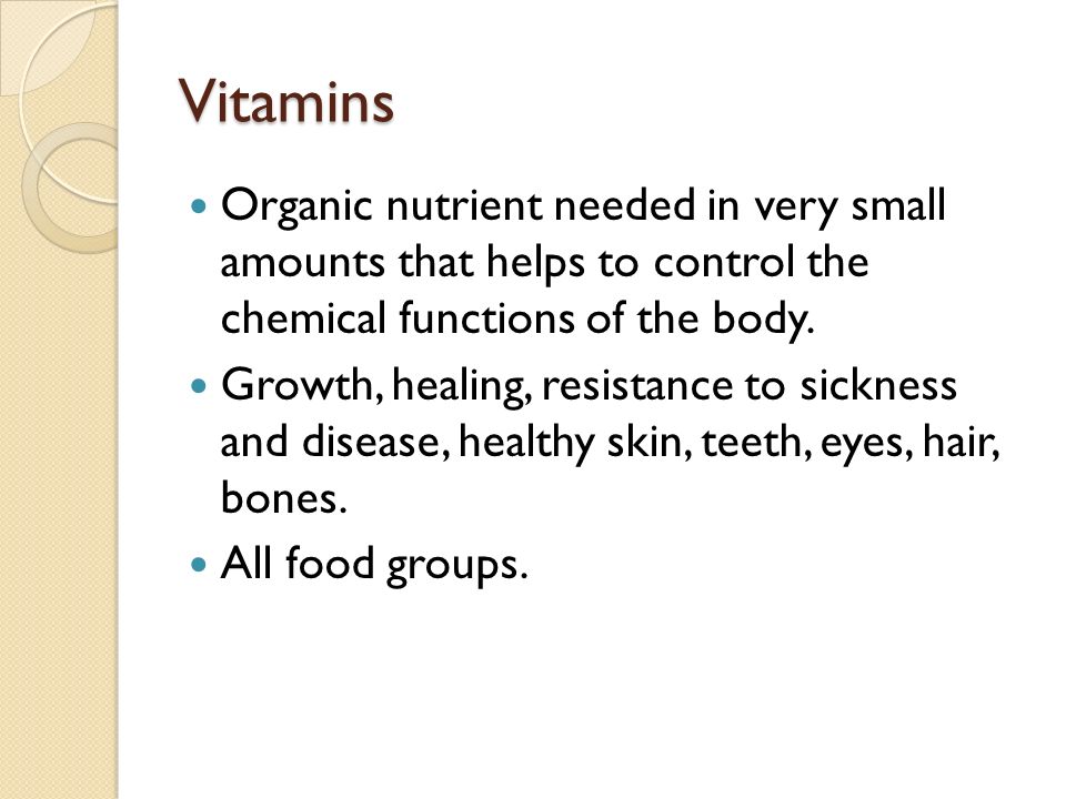 Vitamins Organic nutrient needed in very small amounts that helps to control the chemical functions of the body.