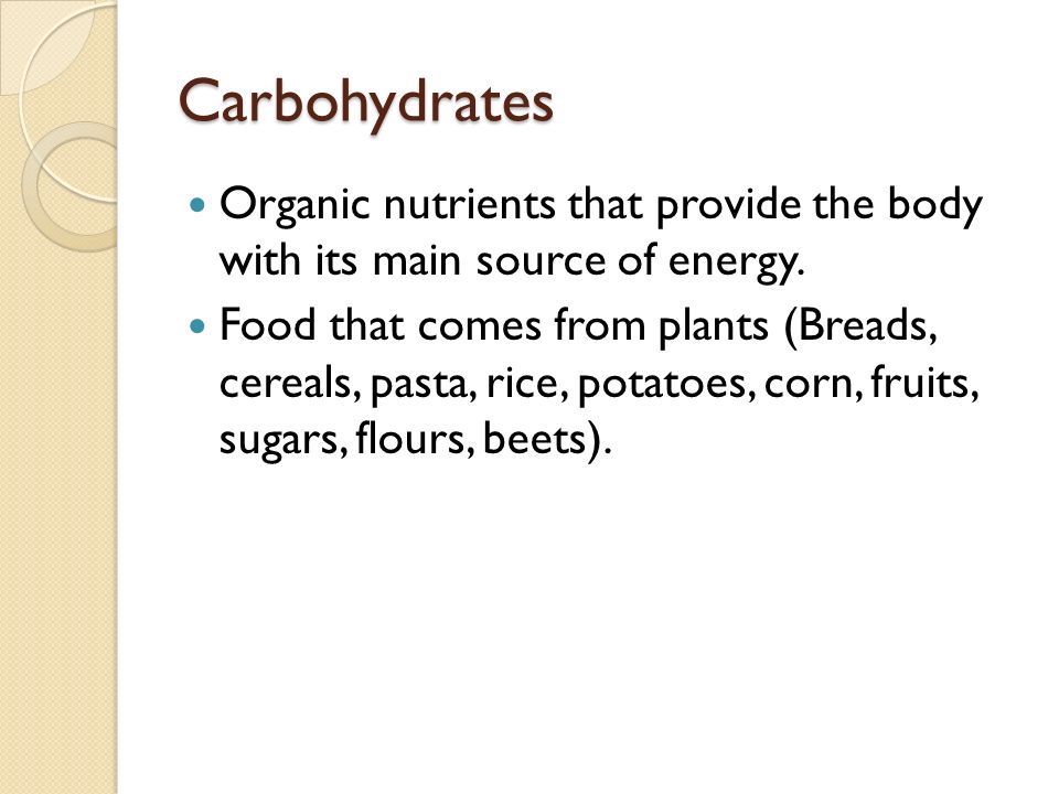 Carbohydrates Organic nutrients that provide the body with its main source of energy.