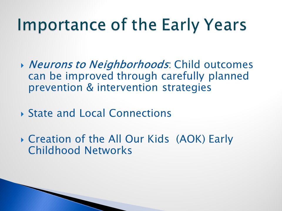  Neurons to Neighborhoods: Child outcomes can be improved through carefully planned prevention & intervention strategies  State and Local Connections  Creation of the All Our Kids (AOK) Early Childhood Networks