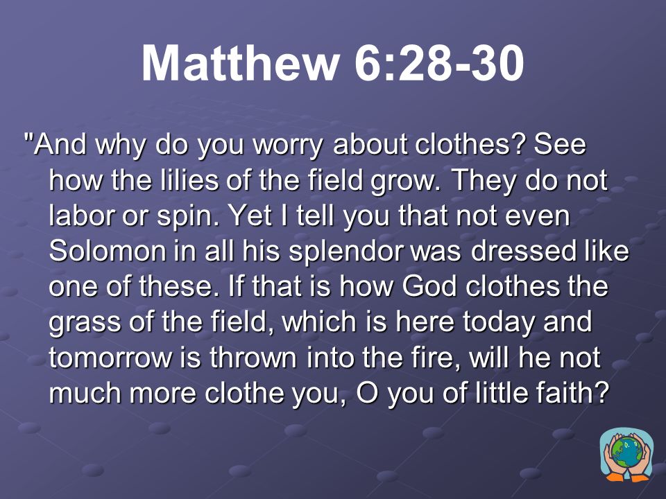 Matthew 6:25-27 Therefore I tell you, do not worry about your life, what you will eat or drink; or about your body, what you will wear.