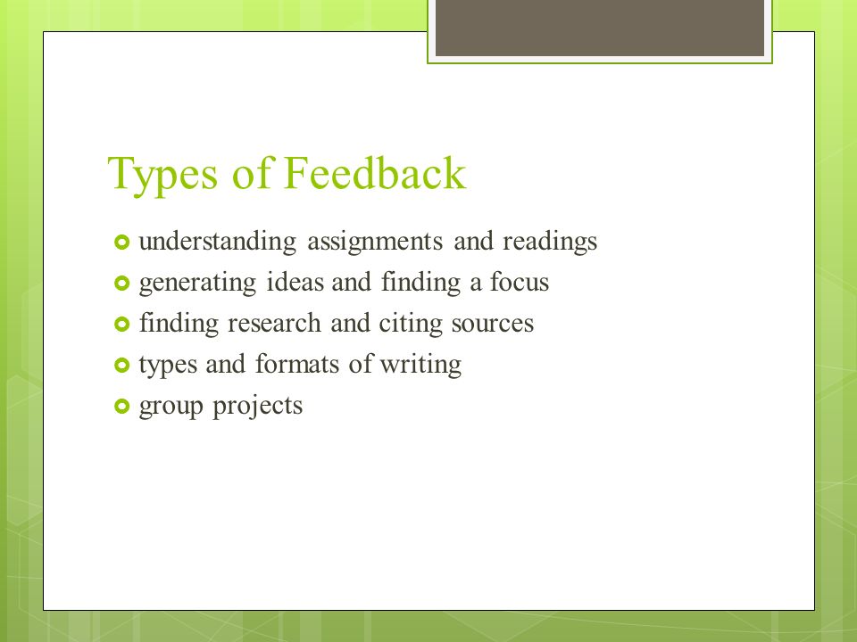 Types of Feedback  understanding assignments and readings  generating ideas and finding a focus  finding research and citing sources  types and formats of writing  group projects