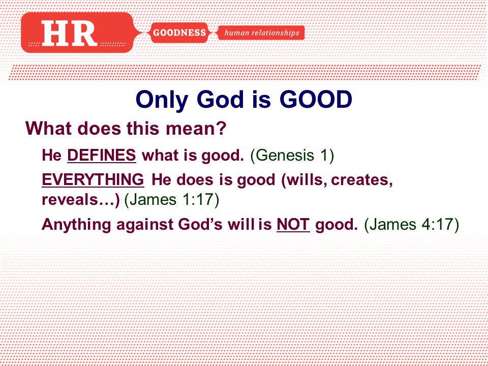 Only God is GOOD What does this mean. He DEFINES what is good.