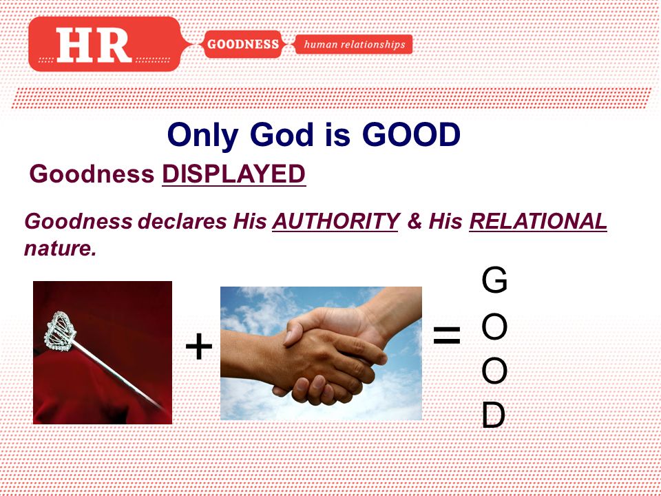 Only God is GOOD Goodness DISPLAYED Goodness declares His AUTHORITY & His RELATIONAL nature.