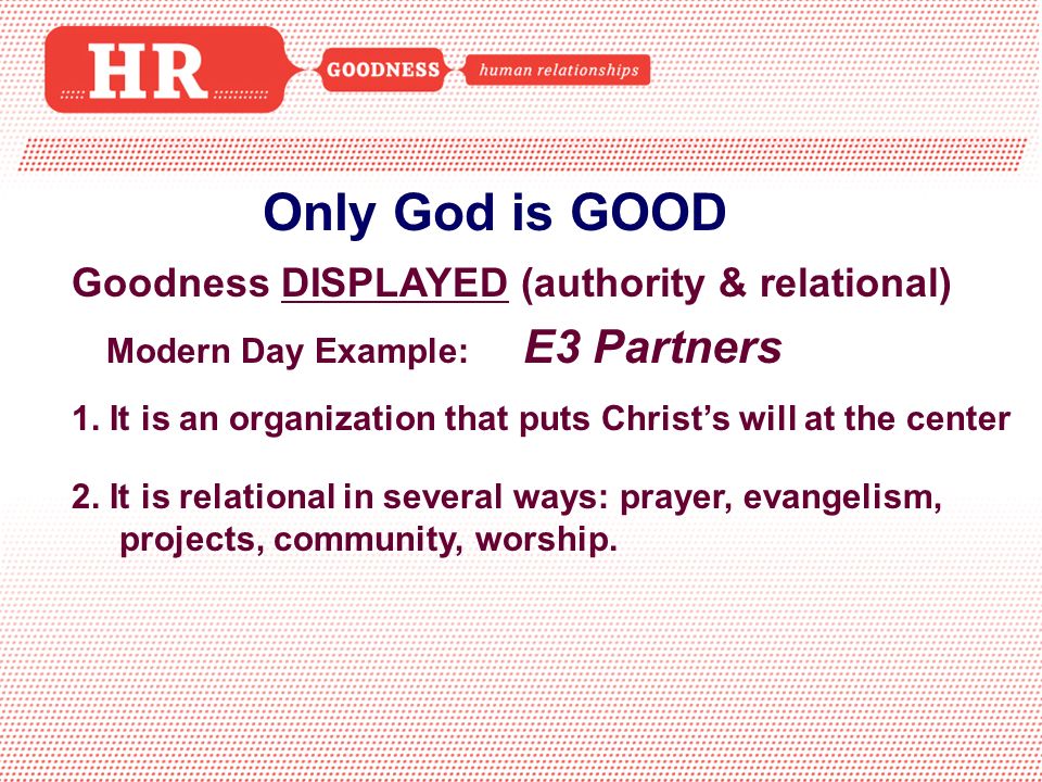 Only God is GOOD Goodness DISPLAYED (authority & relational) Modern Day Example: E3 Partners 1.