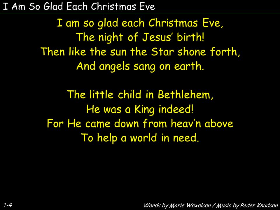 I Am So Glad Each Christmas Eve I am so glad each Christmas Eve, The night of Jesus’ birth.