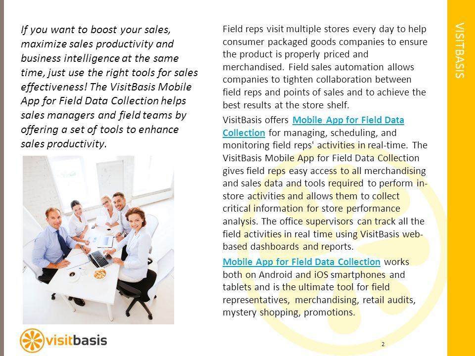 VISITBASIS If you want to boost your sales, maximize sales productivity and business intelligence at the same time, just use the right tools for sales effectiveness.