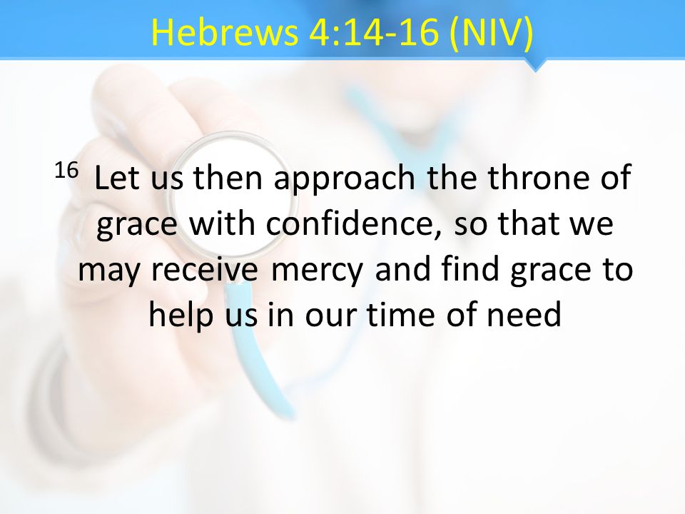 Hebrews 4:14-16 (NIV) 16 Let us then approach the throne of grace with confidence, so that we may receive mercy and find grace to help us in our time of need