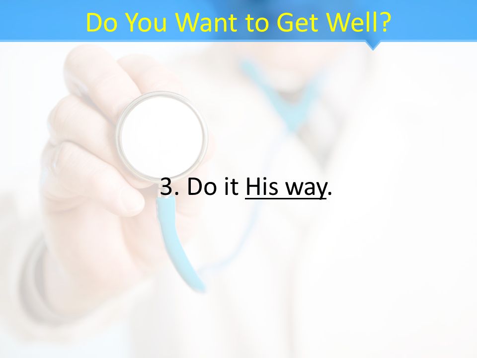 Do You Want to Get Well 3. Do it His way.