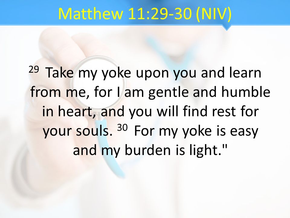 Matthew 11:29-30 (NIV) 29 Take my yoke upon you and learn from me, for I am gentle and humble in heart, and you will find rest for your souls.