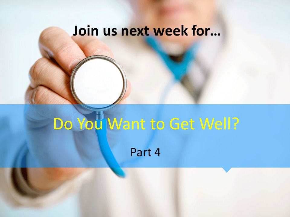 Do You Want to Get Well Part 4 Join us next week for…