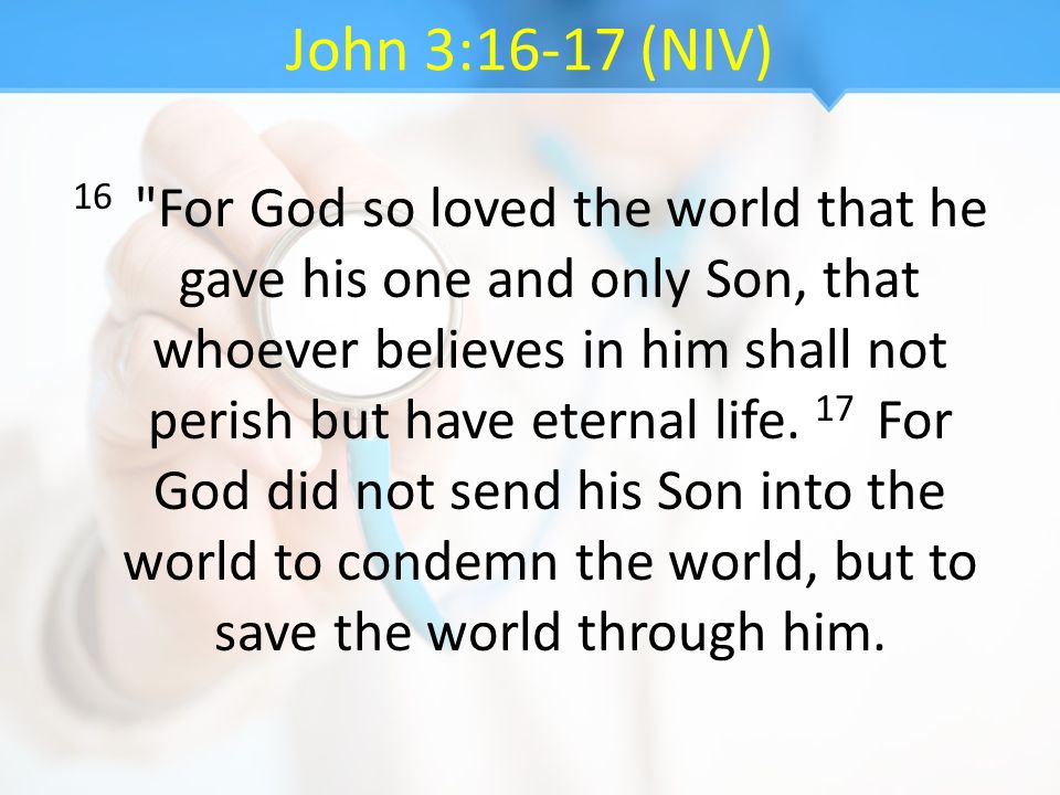 John 3:16-17 (NIV) 16 For God so loved the world that he gave his one and only Son, that whoever believes in him shall not perish but have eternal life.