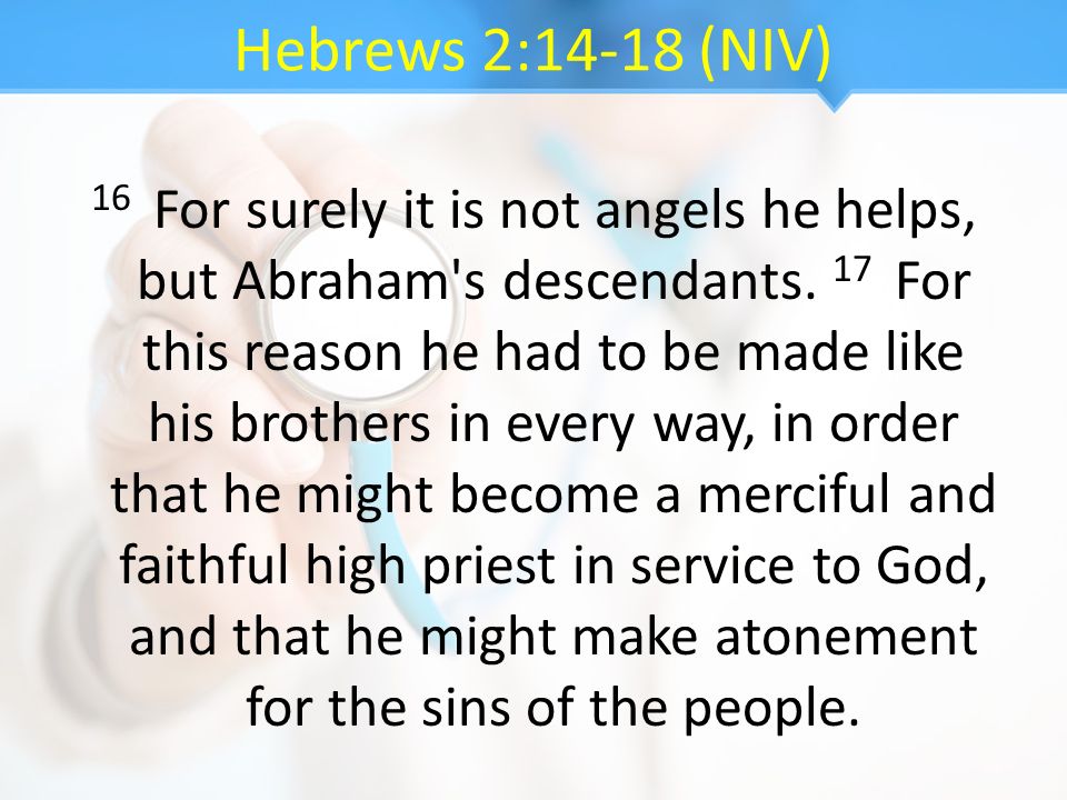 Hebrews 2:14-18 (NIV) 16 For surely it is not angels he helps, but Abraham s descendants.