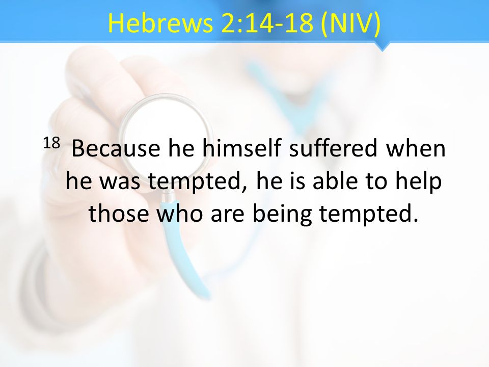 Hebrews 2:14-18 (NIV) 18 Because he himself suffered when he was tempted, he is able to help those who are being tempted.