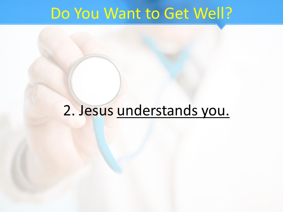 Do You Want to Get Well 2. Jesus understands you.
