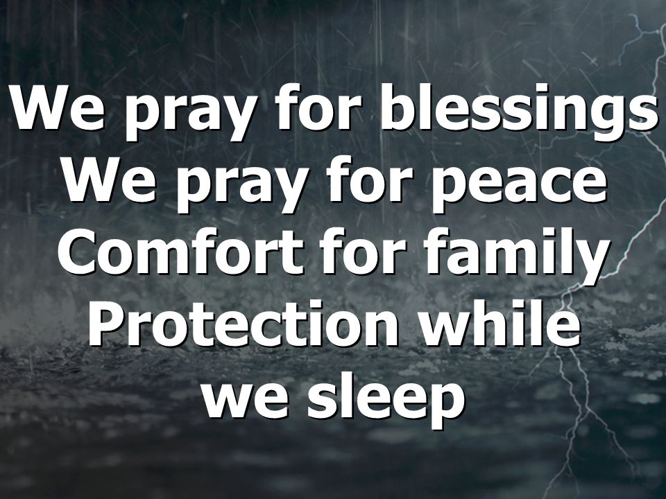 We pray for blessings We pray for peace Comfort for family Protection while we sleep