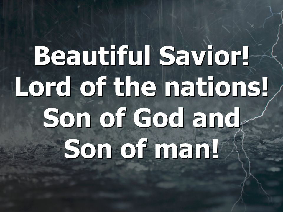 Beautiful Savior! Lord of the nations! Son of God and Son of man!
