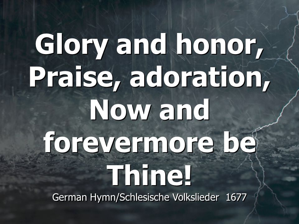 Glory and honor, Praise, adoration, Now and forevermore be Thine.