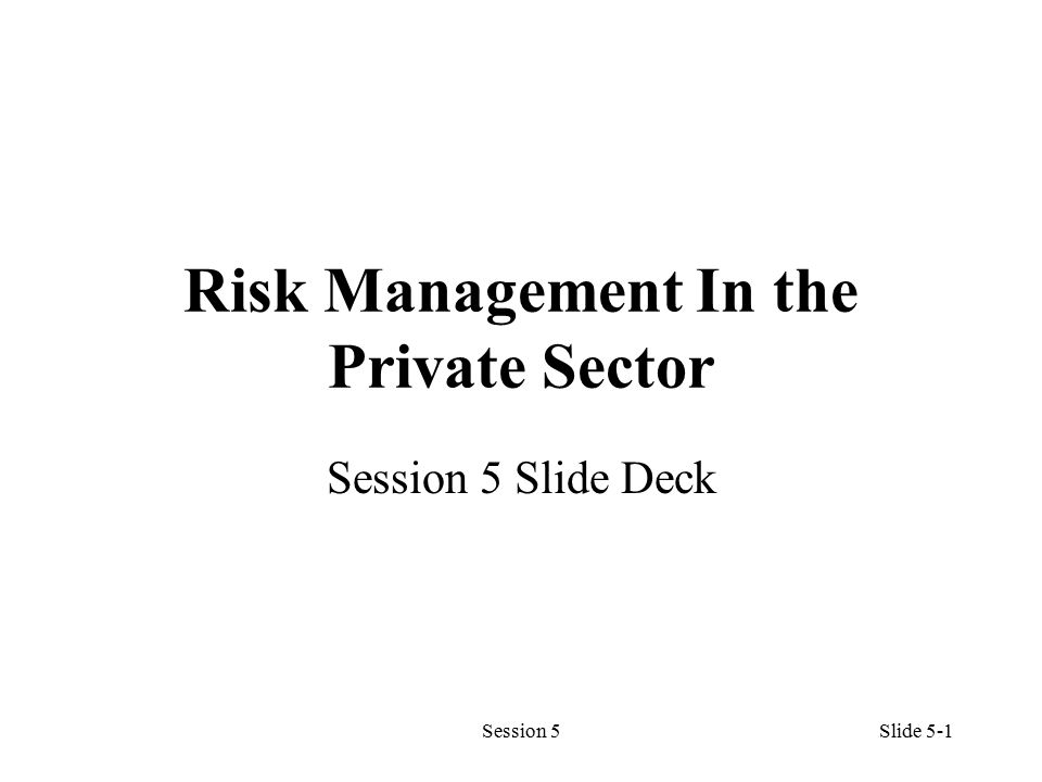 Session 5Slide 5-1 Risk Management In the Private Sector Session 5 Slide Deck