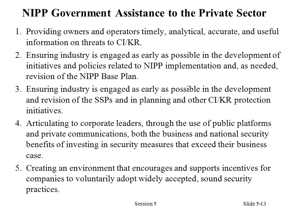 NIPP Government Assistance to the Private Sector 1.Providing owners and operators timely, analytical, accu­rate, and useful information on threats to CI/KR.