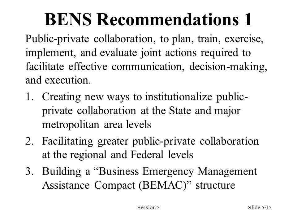 BENS Recommendations 1 Public-private collaboration, to plan, train, exercise, implement, and evaluate joint actions required to facilitate effective communication, decision-making, and execution.