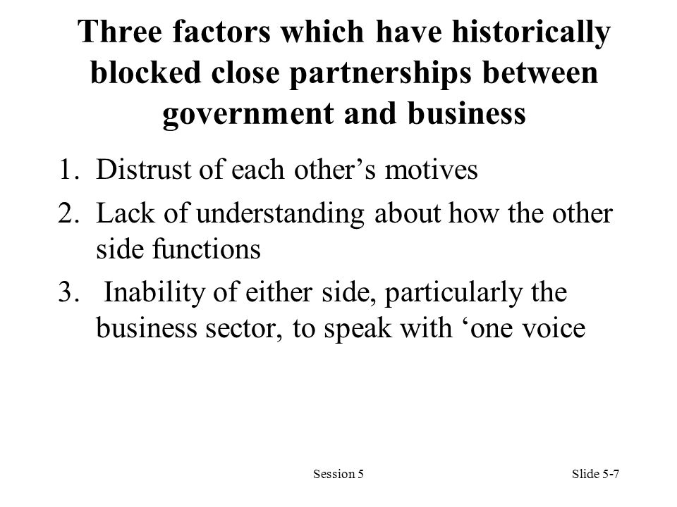 Three factors which have historically blocked close partnerships between government and business 1.Distrust of each other’s motives 2.Lack of understanding about how the other side functions 3.