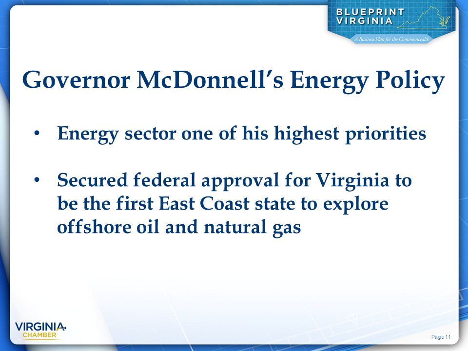 Page 11 Governor McDonnell’s Energy Policy Energy sector one of his highest priorities Secured federal approval for Virginia to be the first East Coast state to explore offshore oil and natural gas