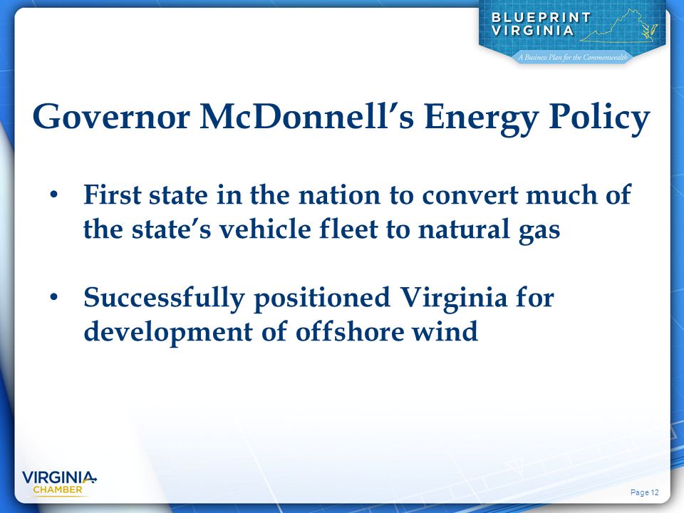 Page 12 Governor McDonnell’s Energy Policy First state in the nation to convert much of the state’s vehicle fleet to natural gas Successfully positioned Virginia for development of offshore wind