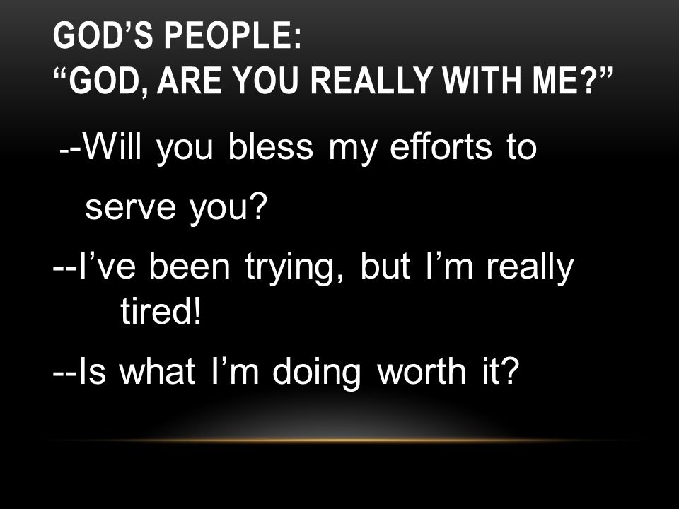 GOD’S PEOPLE: GOD, ARE YOU REALLY WITH ME - -Will you bless my efforts to serve you.