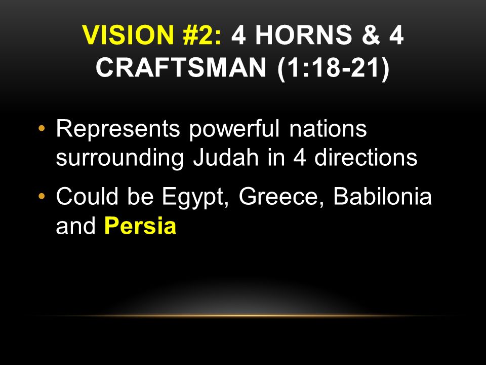 VISION #2: 4 HORNS & 4 CRAFTSMAN (1:18-21) Represents powerful nations surrounding Judah in 4 directions Could be Egypt, Greece, Babilonia and Persia