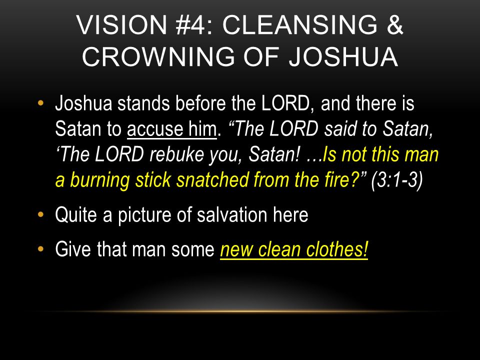 VISION #4: CLEANSING & CROWNING OF JOSHUA Joshua stands before the LORD, and there is Satan to accuse him.
