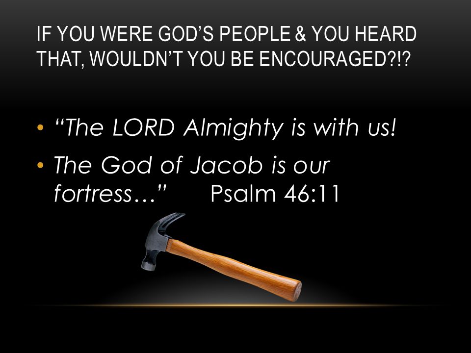 IF YOU WERE GOD’S PEOPLE & YOU HEARD THAT, WOULDN’T YOU BE ENCOURAGED !.