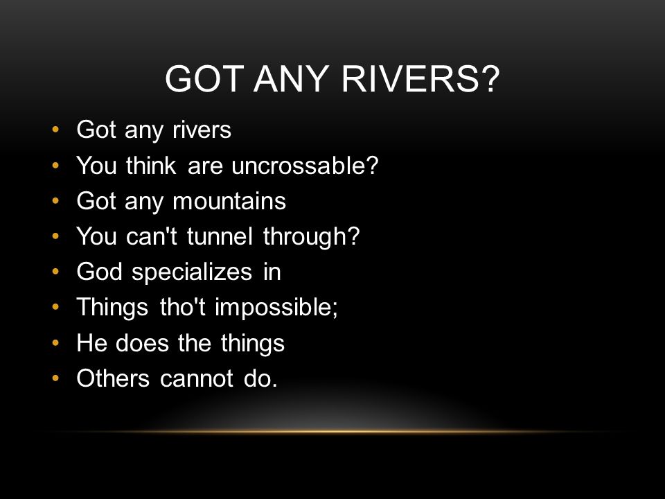 GOT ANY RIVERS. Got any rivers You think are uncrossable.