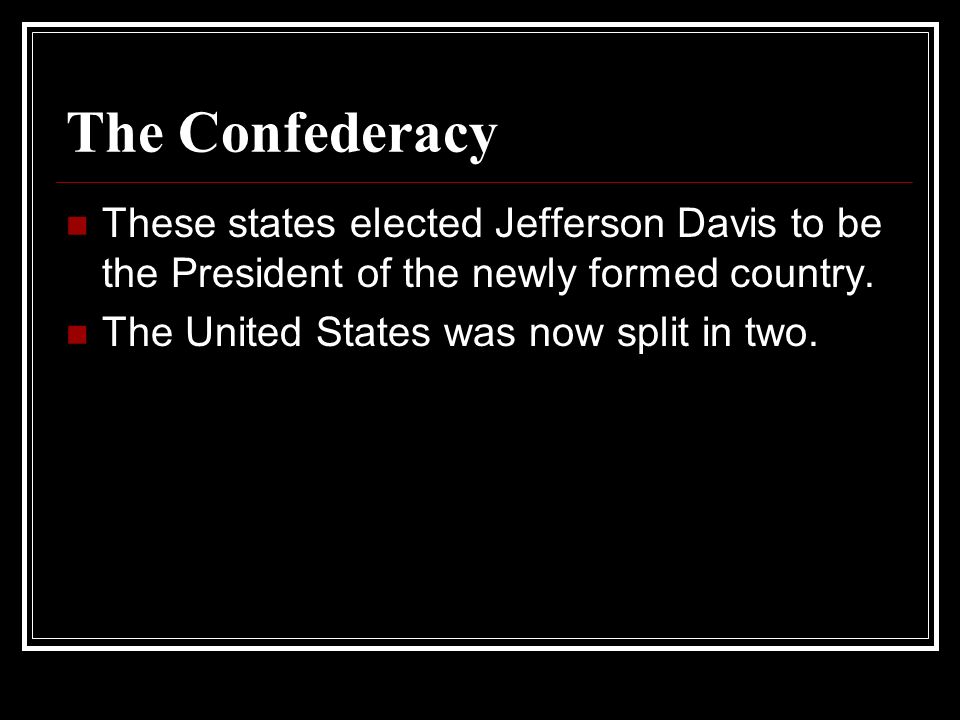 The Confederacy These states elected Jefferson Davis to be the President of the newly formed country.