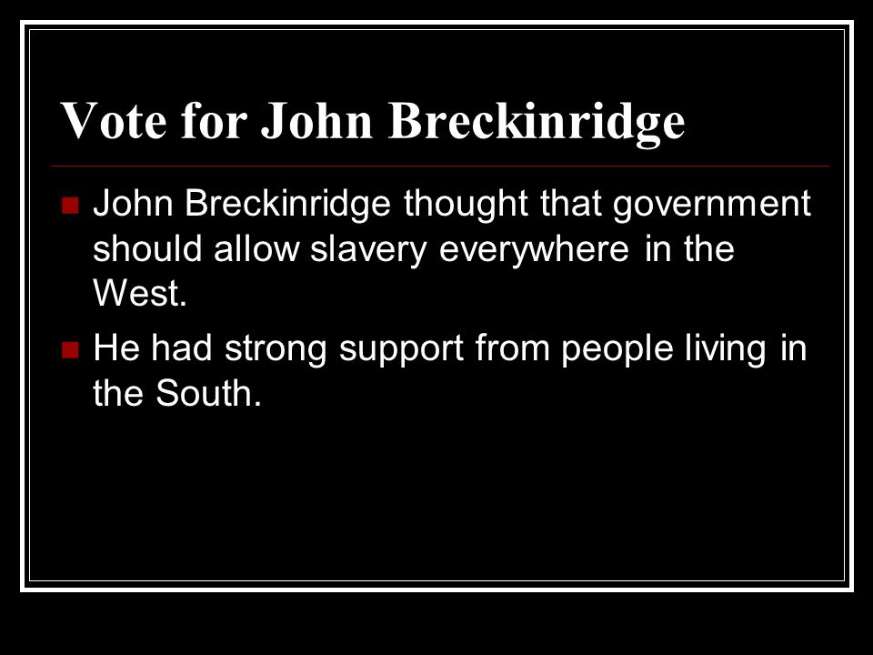 Vote for John Breckinridge John Breckinridge thought that government should allow slavery everywhere in the West.