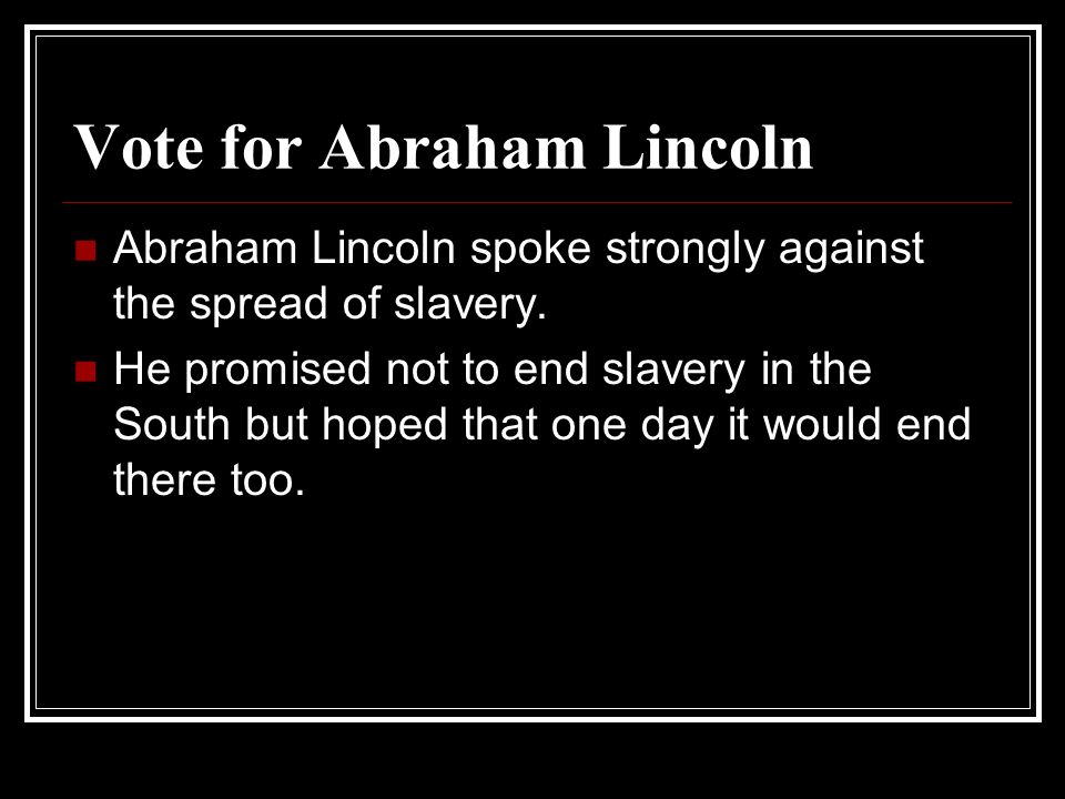 Vote for Abraham Lincoln Abraham Lincoln spoke strongly against the spread of slavery.