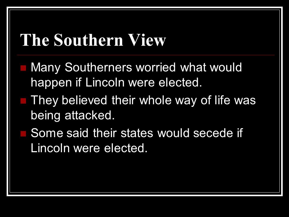 The Southern View Many Southerners worried what would happen if Lincoln were elected.