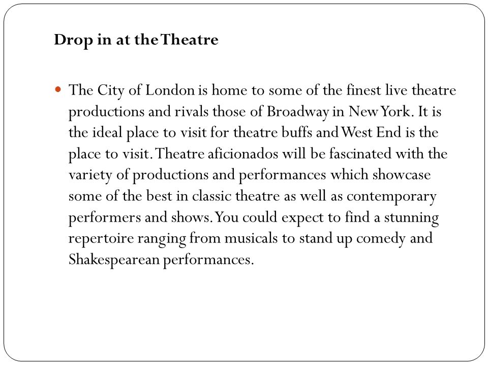 Drop in at the Theatre The City of London is home to some of the finest live theatre productions and rivals those of Broadway in New York.